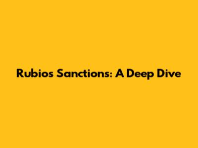 Rubio's Sanctions: A Deep Dive