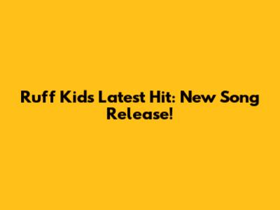 Ruff Kid's Latest Hit: New Song Release!