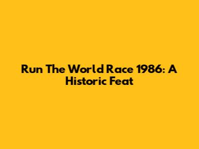 Run The World Race 1986: A Historic Feat