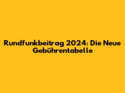 Rundfunkbeitrag 2024: Die Neue Gebührentabelle