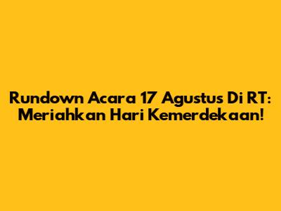 Rundown Acara 17 Agustus Di RT: Meriahkan Hari Kemerdekaan!