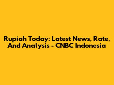 Rupiah Today: Latest News, Rate, And Analysis - CNBC Indonesia