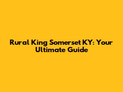 Rural King Somerset KY: Your Ultimate Guide