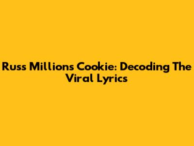 Russ Millions' "Cookie": Decoding The Viral Lyrics
