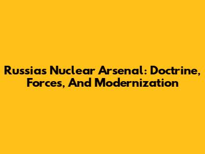 Russia's Nuclear Arsenal: Doctrine, Forces, And Modernization