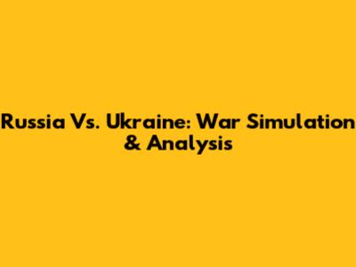 Russia Vs. Ukraine: War Simulation & Analysis