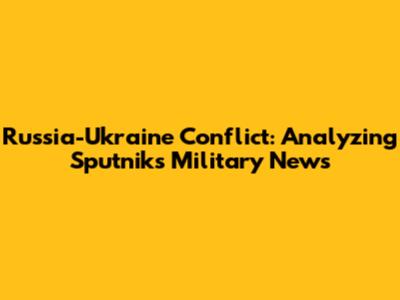 Russia-Ukraine Conflict: Analyzing Sputnik's Military News