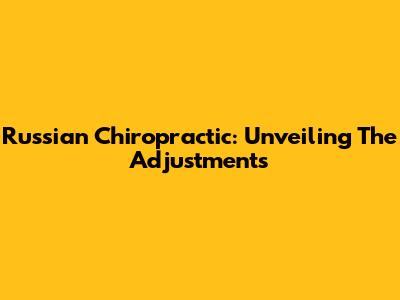 Russian Chiropractic: Unveiling The Adjustments