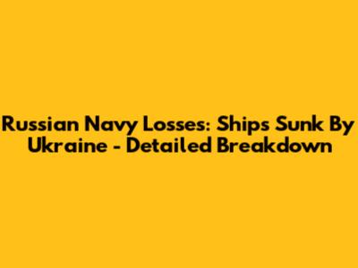 Russian Navy Losses: Ships Sunk By Ukraine - Detailed Breakdown