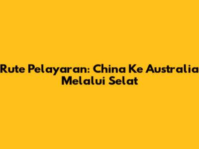 Rute Pelayaran: China Ke Australia Melalui Selat