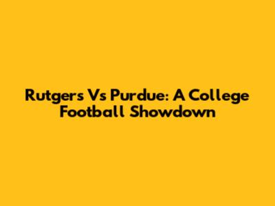 Rutgers Vs Purdue: A College Football Showdown