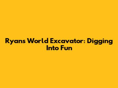 Ryan's World Excavator: Digging Into Fun