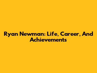 Ryan Newman: Life, Career, And Achievements
