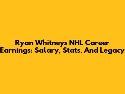 Ryan Whitney's NHL Career Earnings: Salary, Stats, And Legacy