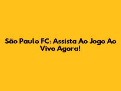 São Paulo FC: Assista Ao Jogo Ao Vivo Agora!