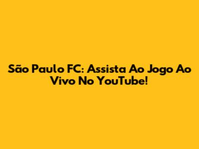 São Paulo FC: Assista Ao Jogo Ao Vivo No YouTube!