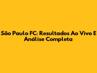 São Paulo FC: Resultados Ao Vivo E Análise Completa