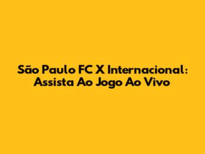 São Paulo FC X Internacional: Assista Ao Jogo Ao Vivo