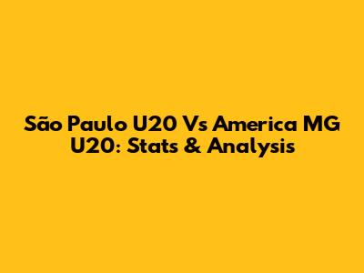 São Paulo U20 Vs America MG U20: Stats & Analysis