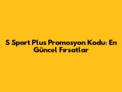 S Sport Plus Promosyon Kodu: En Güncel Fırsatlar