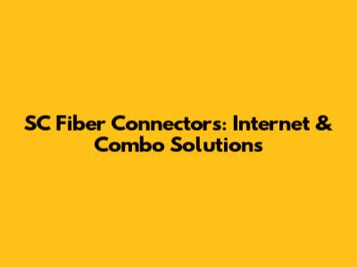 SC Fiber Connectors: Internet & Combo Solutions