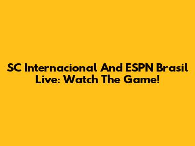 SC Internacional And ESPN Brasil Live: Watch The Game!