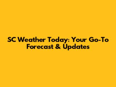 SC Weather Today: Your Go-To Forecast & Updates