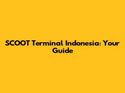SCOOT Terminal Indonesia: Your Guide