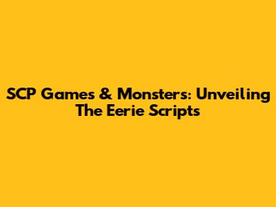 SCP Games & Monsters: Unveiling The Eerie Scripts