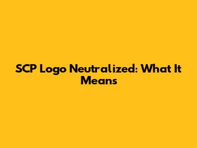 SCP Logo Neutralized: What It Means
