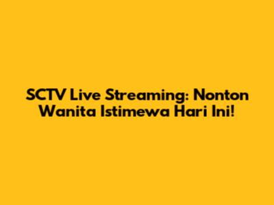 SCTV Live Streaming: Nonton "Wanita Istimewa" Hari Ini!