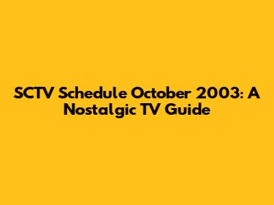 SCTV Schedule October 2003: A Nostalgic TV Guide