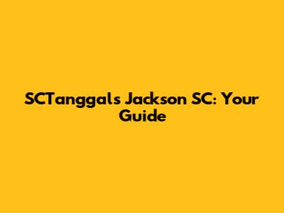 SCTanggals Jackson SC: Your Guide