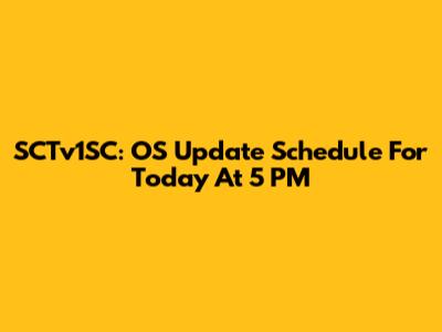 SCTv1SC: OS Update Schedule For Today At 5 PM