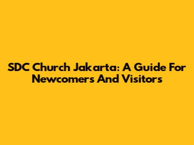 SDC Church Jakarta: A Guide For Newcomers And Visitors