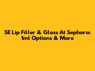 SE Lip Filler & Gloss At Sephora: 1ml Options & More