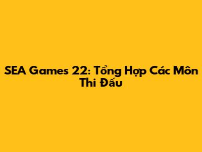 SEA Games 22: Tổng Hợp Các Môn Thi Đấu
