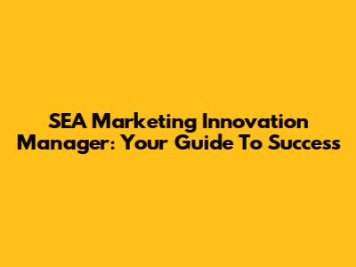 SEA Marketing Innovation Manager: Your Guide To Success