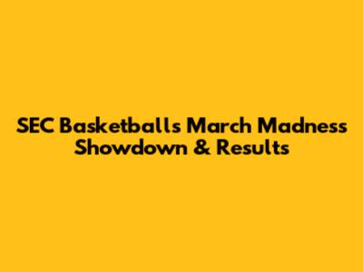 SEC Basketball's March Madness Showdown & Results