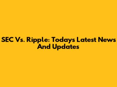 SEC Vs. Ripple: Today's Latest News And Updates