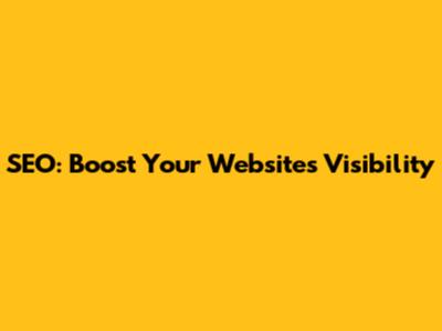 SEO: Boost Your Website's Visibility