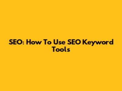 SEO: How To Use SEO Keyword Tools