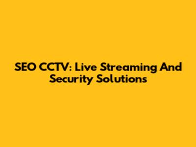 SEO CCTV: Live Streaming And Security Solutions