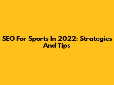 SEO For Sports In 2022: Strategies And Tips