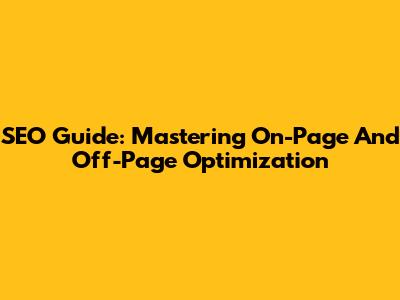SEO Guide: Mastering On-Page And Off-Page Optimization