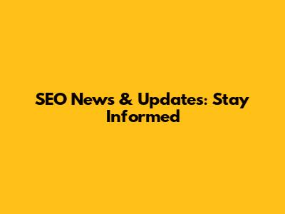 SEO News & Updates: Stay Informed