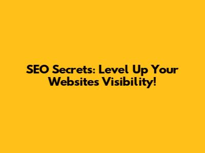 SEO Secrets: Level Up Your Website's Visibility!