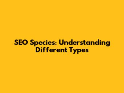 SEO Species: Understanding Different Types