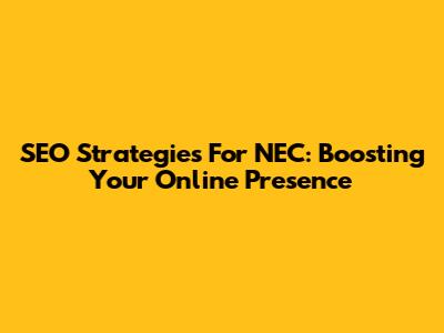 SEO Strategies For NEC: Boosting Your Online Presence