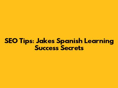 SEO Tips: Jake's Spanish Learning Success Secrets